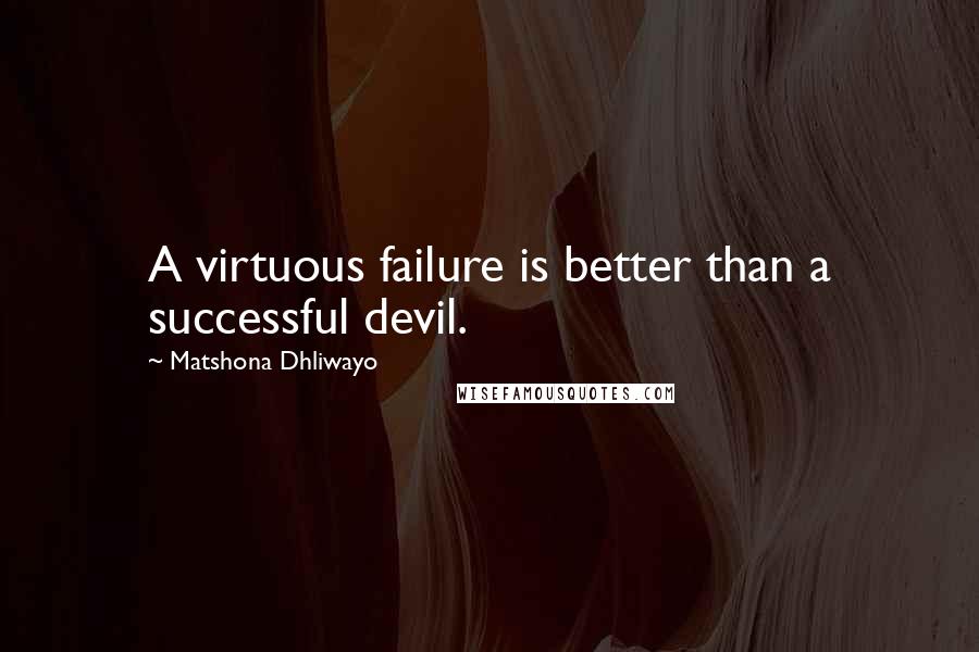 Matshona Dhliwayo Quotes: A virtuous failure is better than a successful devil.