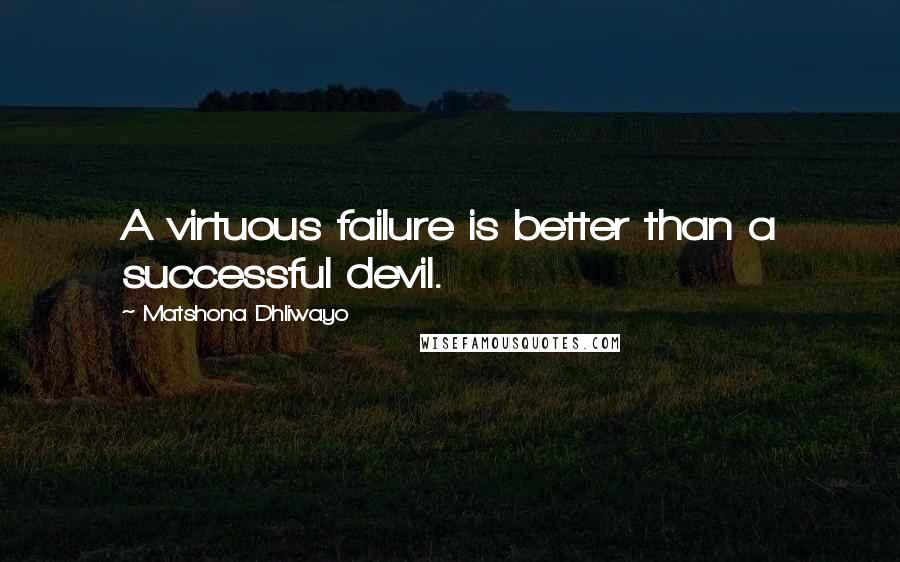 Matshona Dhliwayo Quotes: A virtuous failure is better than a successful devil.