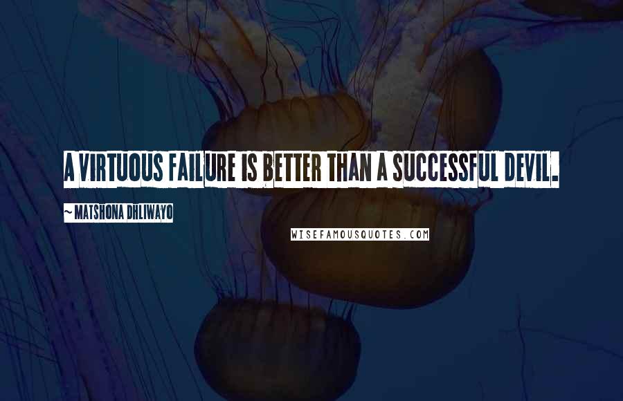 Matshona Dhliwayo Quotes: A virtuous failure is better than a successful devil.