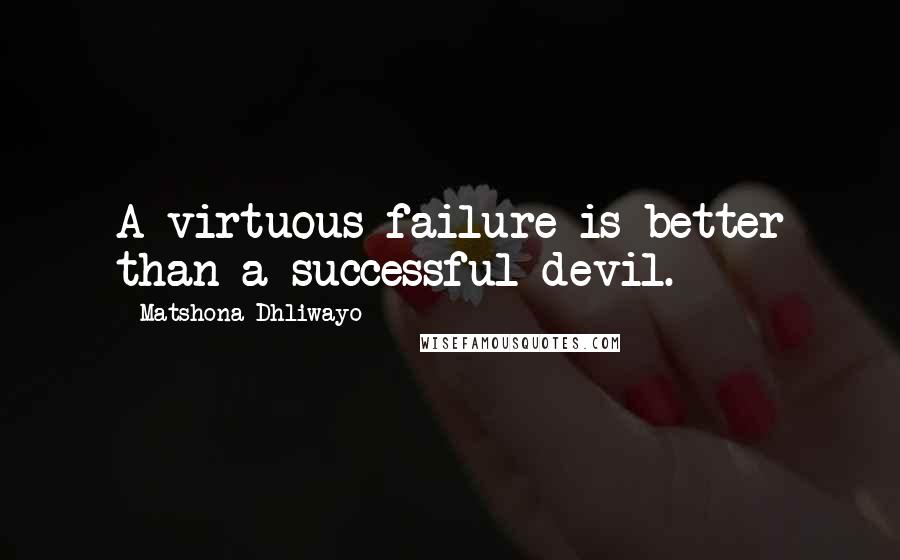 Matshona Dhliwayo Quotes: A virtuous failure is better than a successful devil.