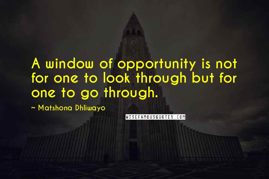 Matshona Dhliwayo Quotes: A window of opportunity is not for one to look through but for one to go through.