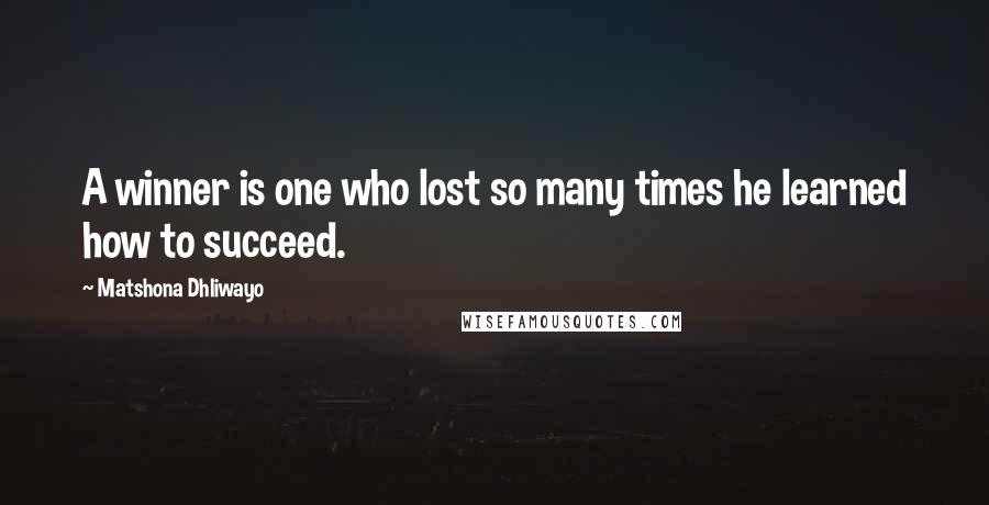 Matshona Dhliwayo Quotes: A winner is one who lost so many times he learned how to succeed.