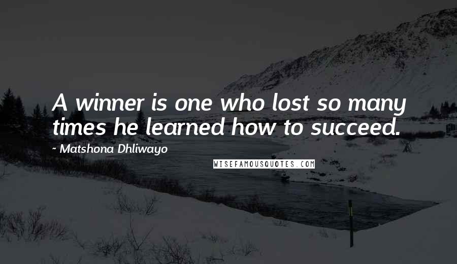 Matshona Dhliwayo Quotes: A winner is one who lost so many times he learned how to succeed.