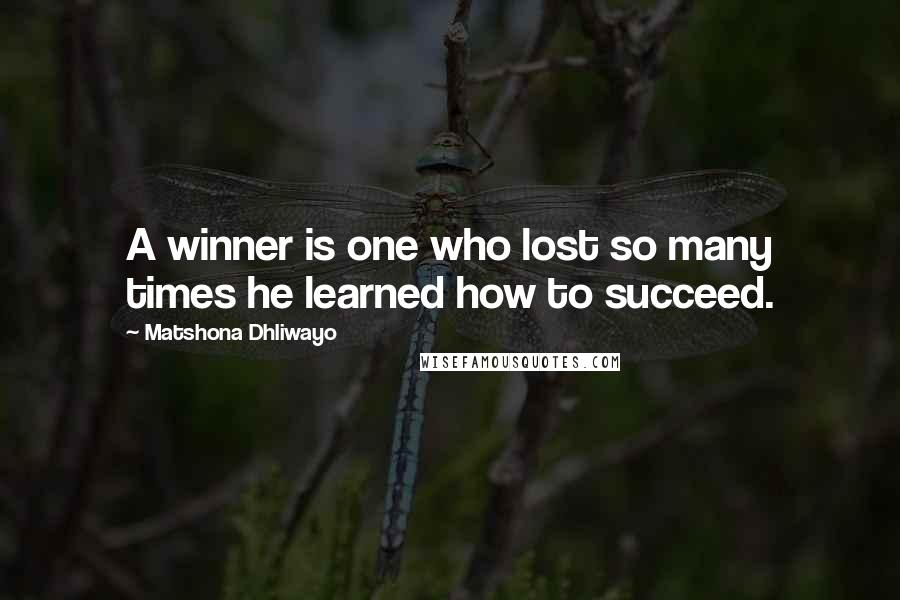 Matshona Dhliwayo Quotes: A winner is one who lost so many times he learned how to succeed.