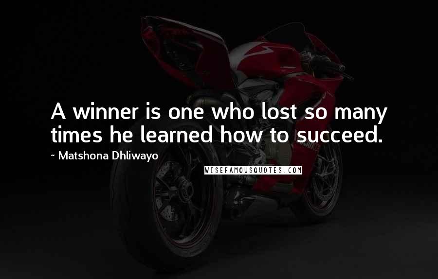 Matshona Dhliwayo Quotes: A winner is one who lost so many times he learned how to succeed.