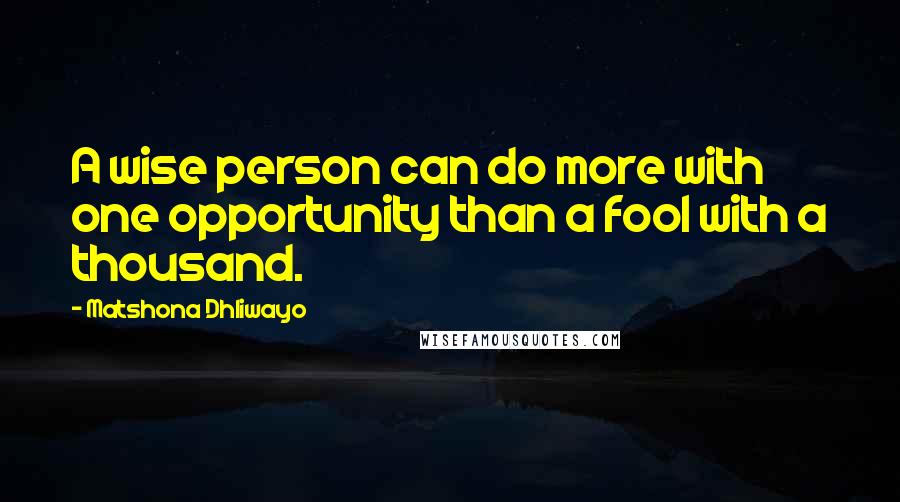 Matshona Dhliwayo Quotes: A wise person can do more with one opportunity than a fool with a thousand.