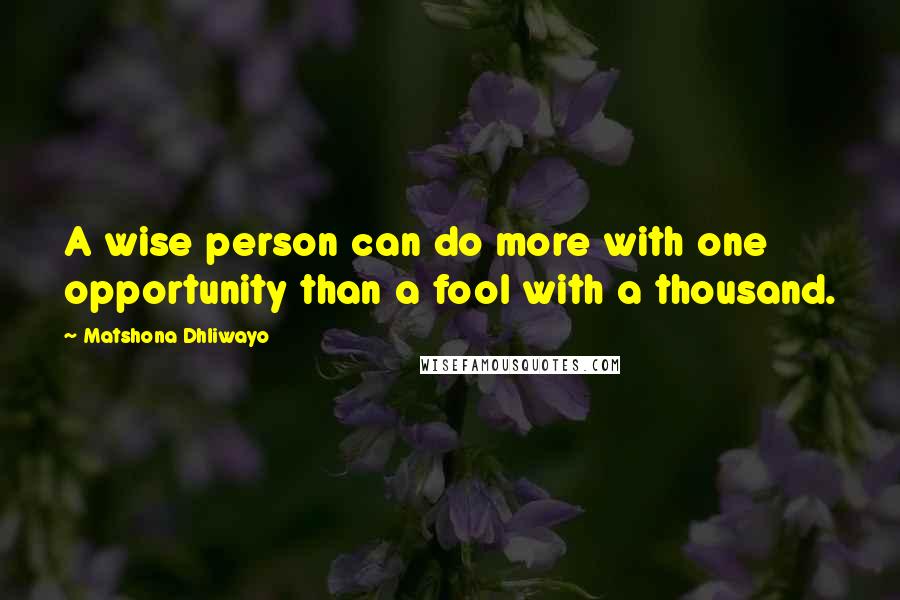 Matshona Dhliwayo Quotes: A wise person can do more with one opportunity than a fool with a thousand.