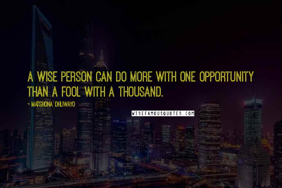 Matshona Dhliwayo Quotes: A wise person can do more with one opportunity than a fool with a thousand.