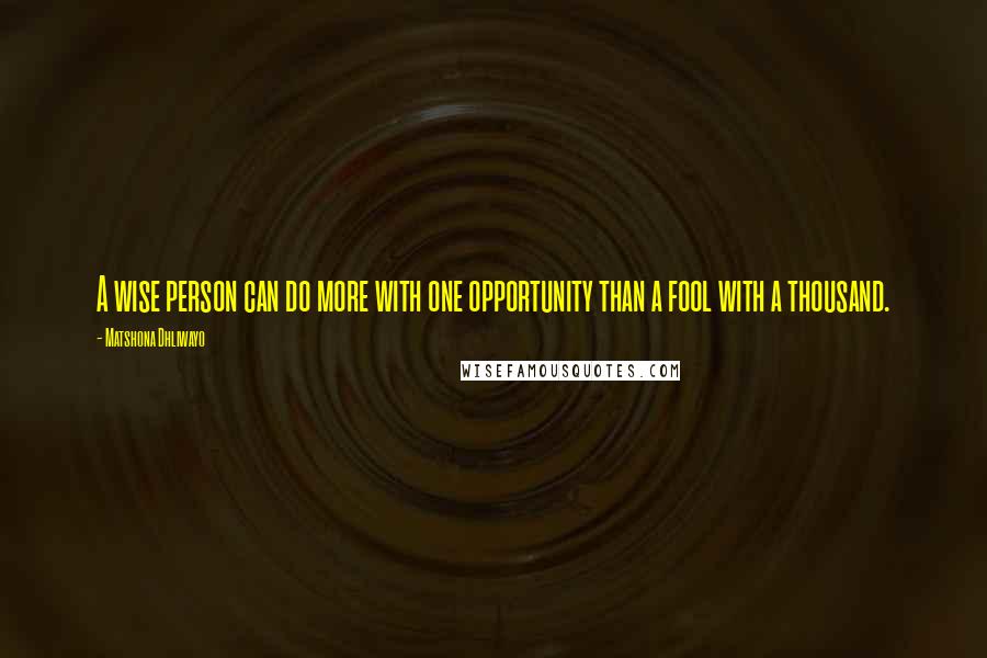 Matshona Dhliwayo Quotes: A wise person can do more with one opportunity than a fool with a thousand.