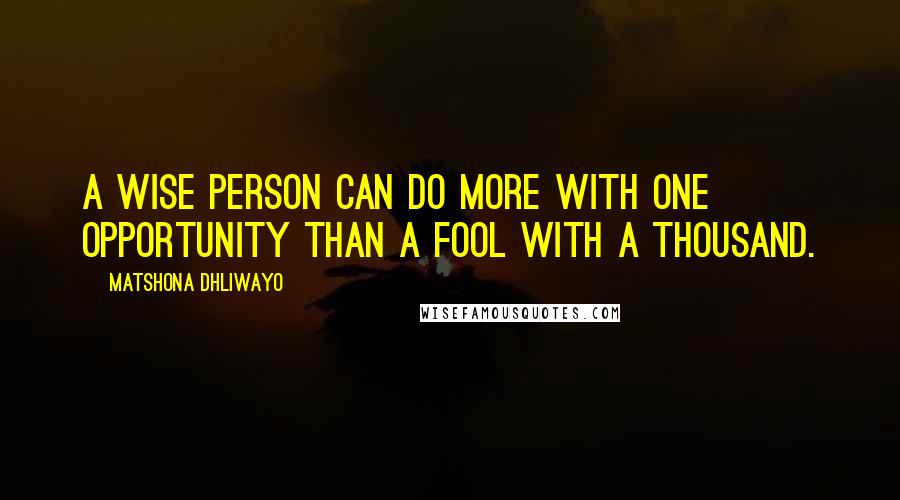 Matshona Dhliwayo Quotes: A wise person can do more with one opportunity than a fool with a thousand.