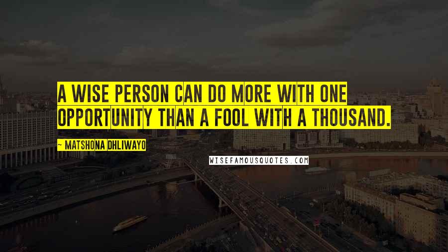 Matshona Dhliwayo Quotes: A wise person can do more with one opportunity than a fool with a thousand.