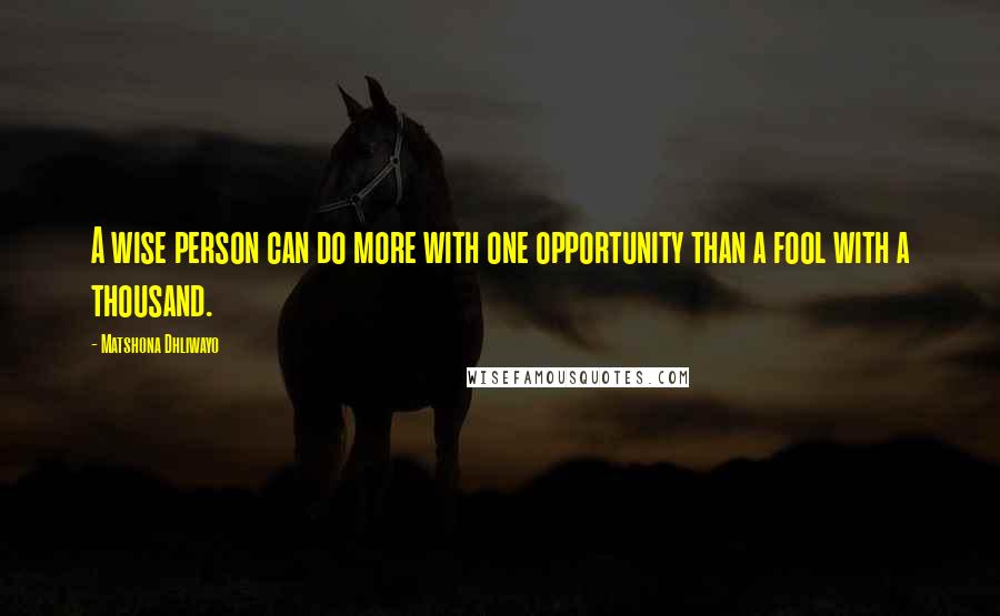 Matshona Dhliwayo Quotes: A wise person can do more with one opportunity than a fool with a thousand.