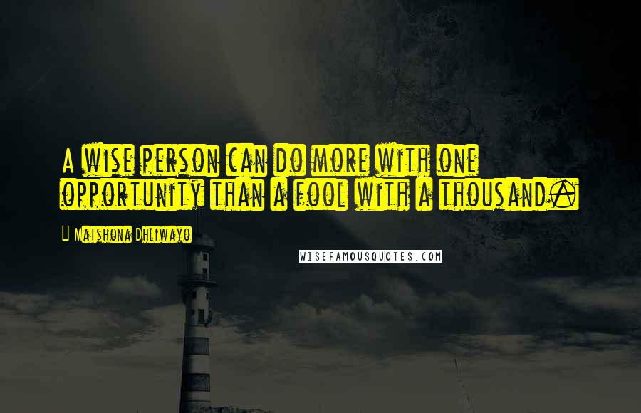 Matshona Dhliwayo Quotes: A wise person can do more with one opportunity than a fool with a thousand.