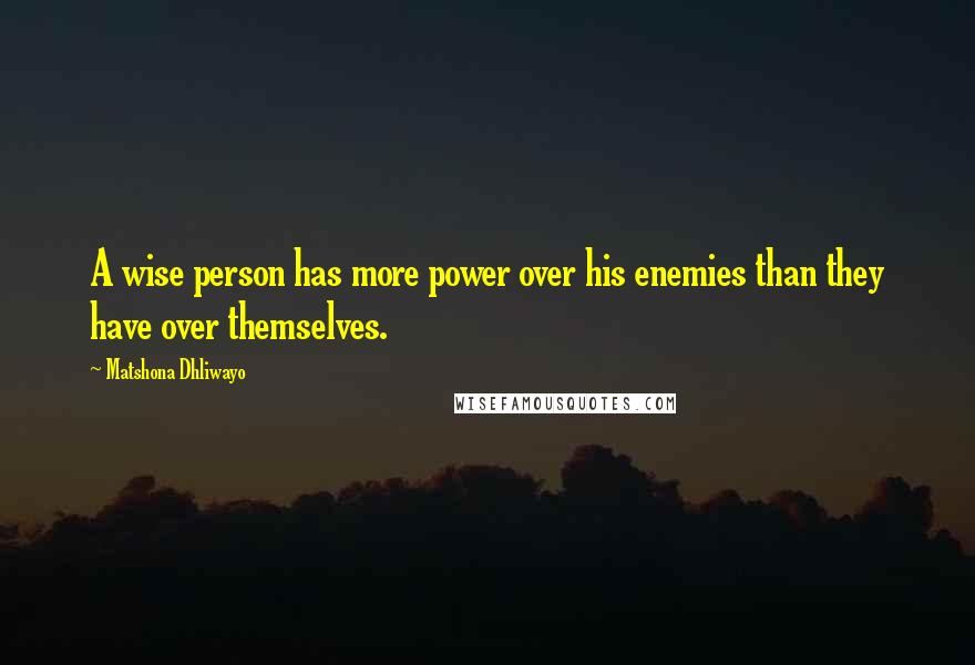 Matshona Dhliwayo Quotes: A wise person has more power over his enemies than they have over themselves.