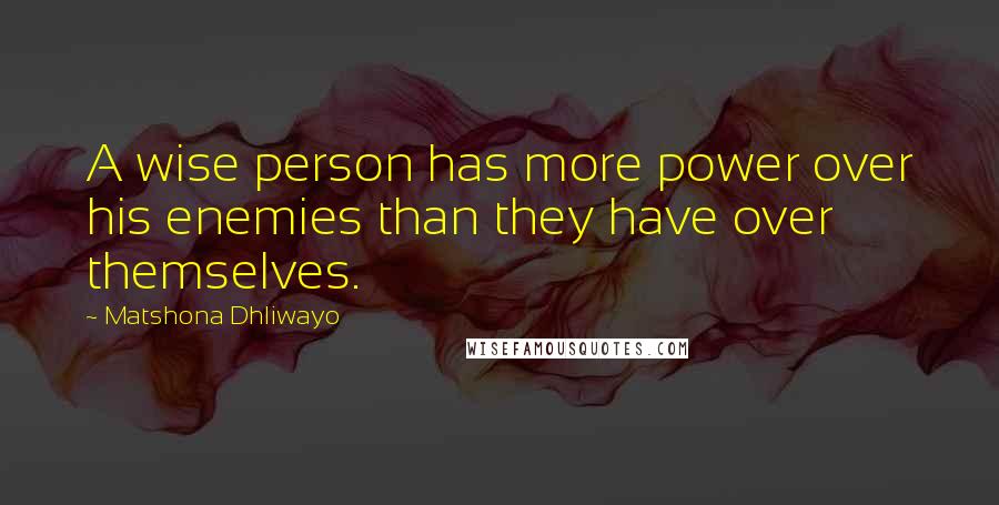 Matshona Dhliwayo Quotes: A wise person has more power over his enemies than they have over themselves.