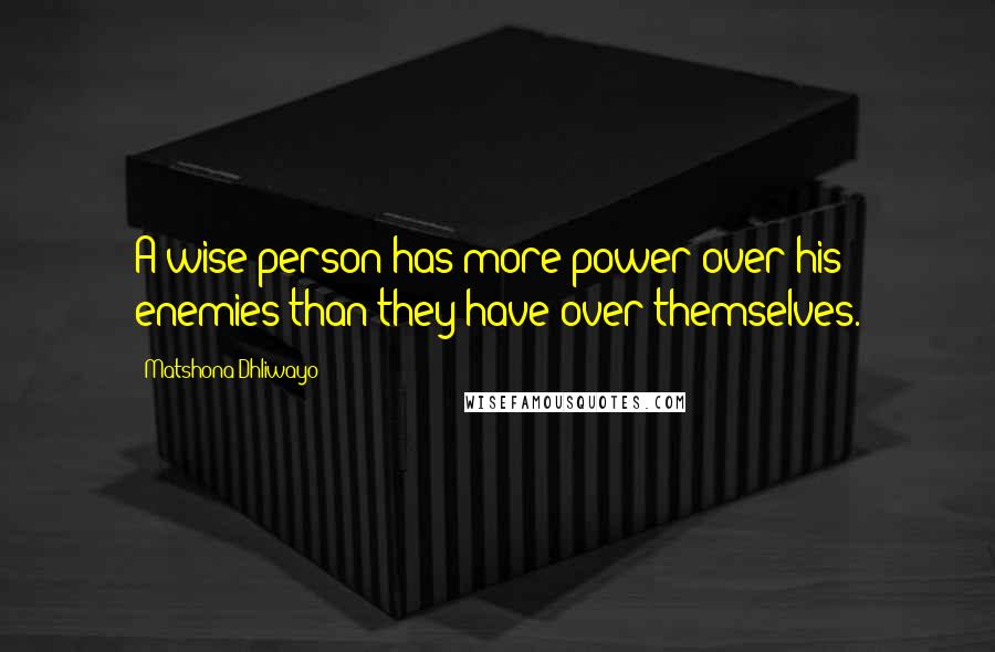 Matshona Dhliwayo Quotes: A wise person has more power over his enemies than they have over themselves.