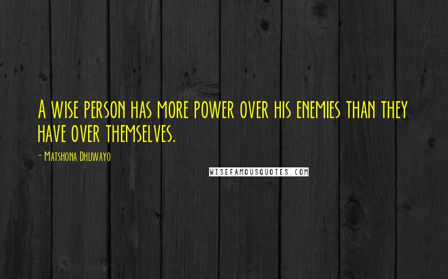 Matshona Dhliwayo Quotes: A wise person has more power over his enemies than they have over themselves.