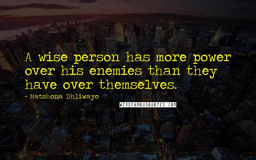 Matshona Dhliwayo Quotes: A wise person has more power over his enemies than they have over themselves.