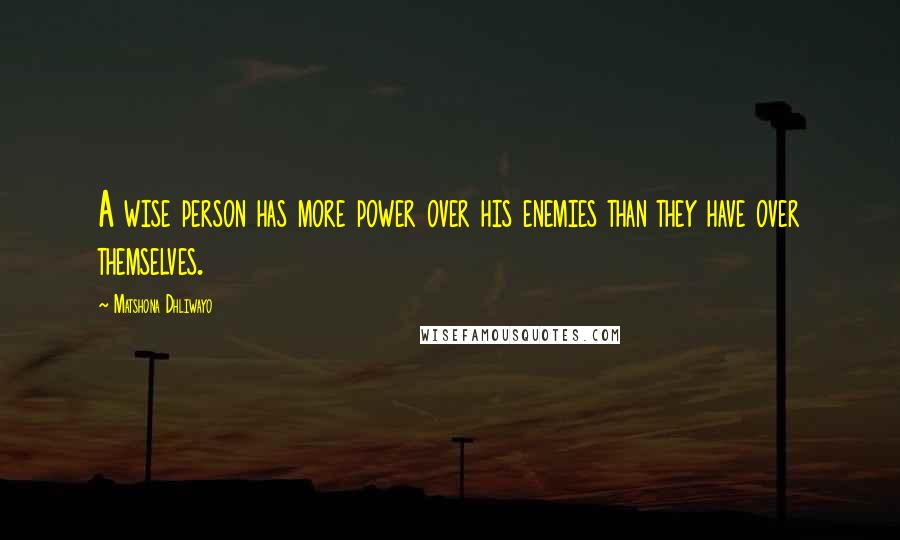 Matshona Dhliwayo Quotes: A wise person has more power over his enemies than they have over themselves.