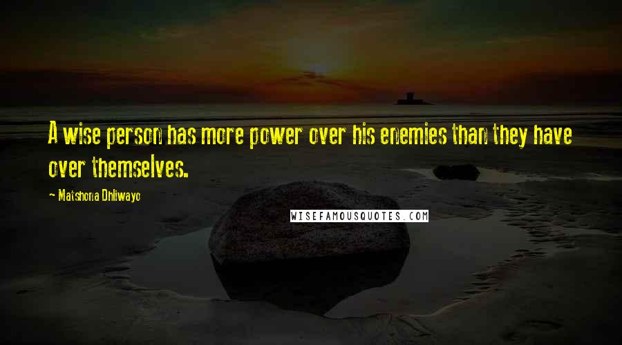 Matshona Dhliwayo Quotes: A wise person has more power over his enemies than they have over themselves.