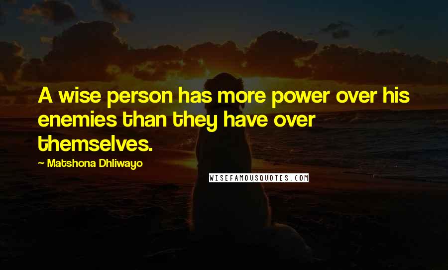Matshona Dhliwayo Quotes: A wise person has more power over his enemies than they have over themselves.