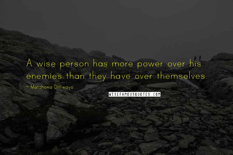 Matshona Dhliwayo Quotes: A wise person has more power over his enemies than they have over themselves.