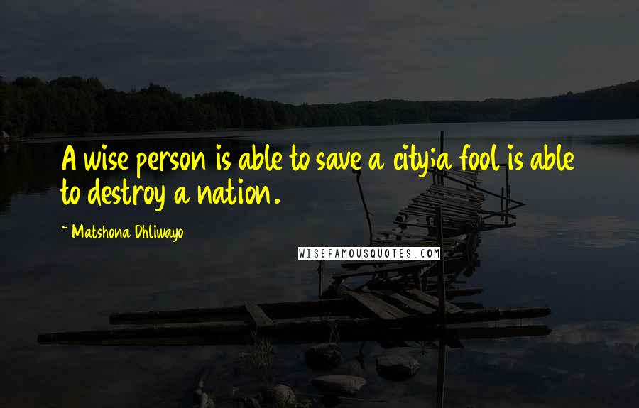 Matshona Dhliwayo Quotes: A wise person is able to save a city;a fool is able to destroy a nation.