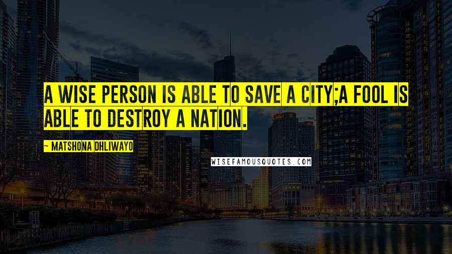 Matshona Dhliwayo Quotes: A wise person is able to save a city;a fool is able to destroy a nation.