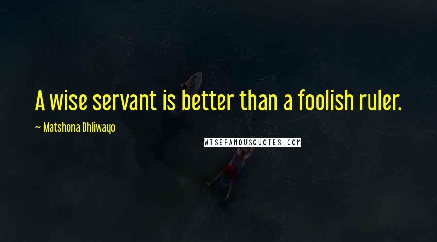 Matshona Dhliwayo Quotes: A wise servant is better than a foolish ruler.