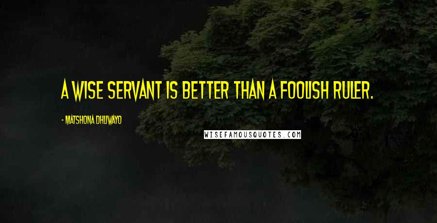 Matshona Dhliwayo Quotes: A wise servant is better than a foolish ruler.