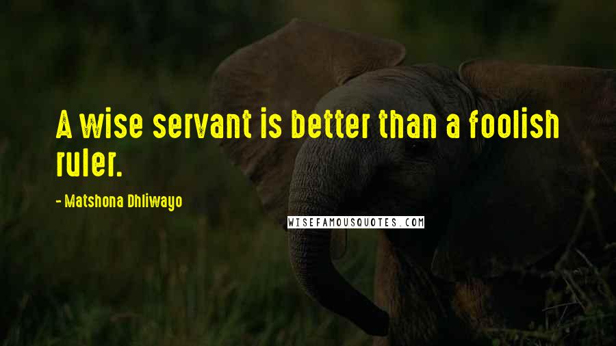 Matshona Dhliwayo Quotes: A wise servant is better than a foolish ruler.