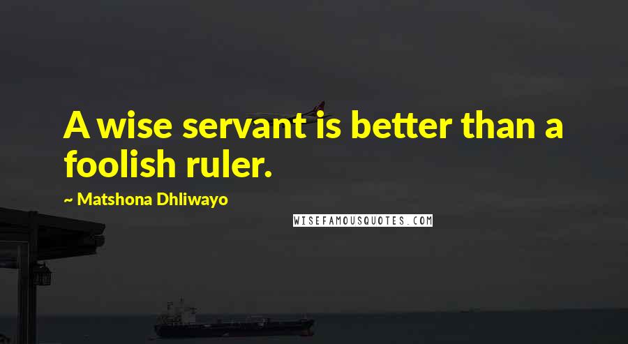 Matshona Dhliwayo Quotes: A wise servant is better than a foolish ruler.