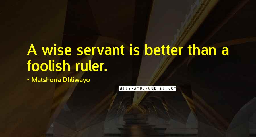 Matshona Dhliwayo Quotes: A wise servant is better than a foolish ruler.