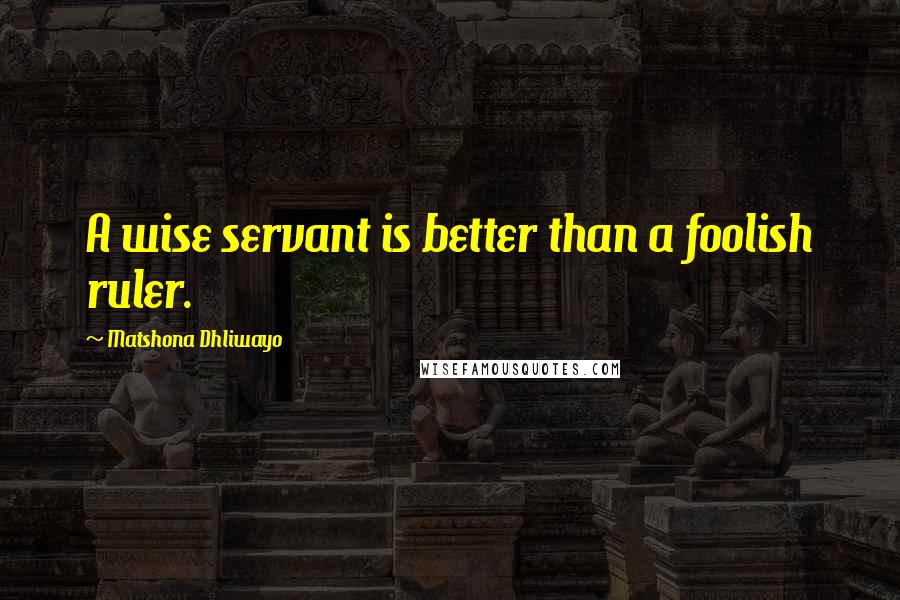 Matshona Dhliwayo Quotes: A wise servant is better than a foolish ruler.