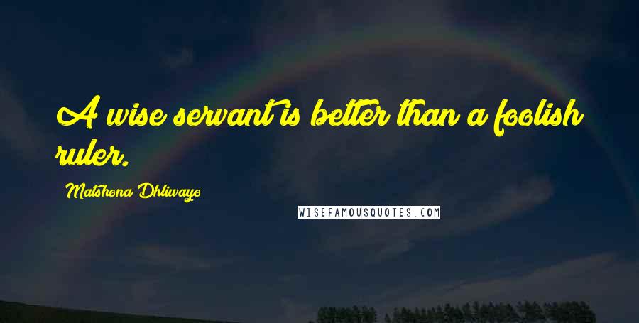 Matshona Dhliwayo Quotes: A wise servant is better than a foolish ruler.