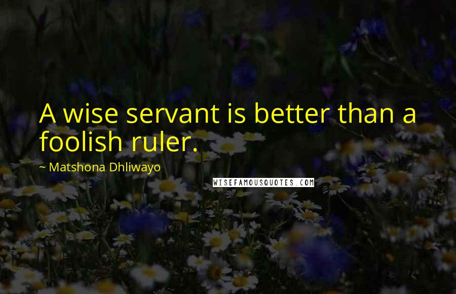 Matshona Dhliwayo Quotes: A wise servant is better than a foolish ruler.