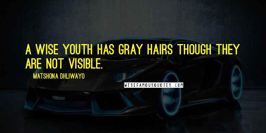 Matshona Dhliwayo Quotes: A wise youth has gray hairs though they are not visible.