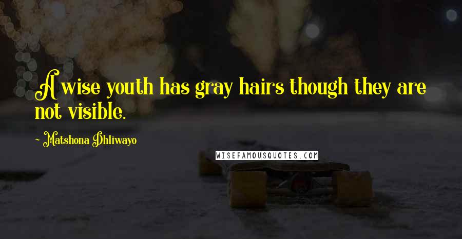 Matshona Dhliwayo Quotes: A wise youth has gray hairs though they are not visible.