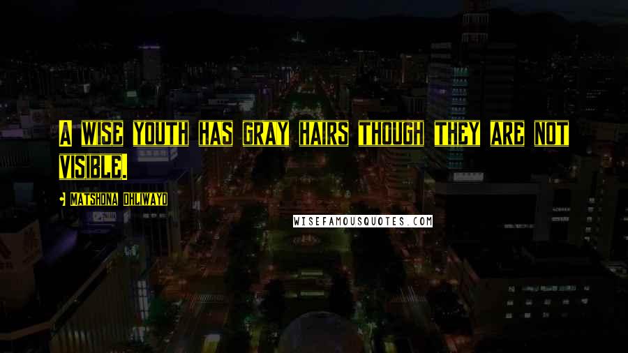 Matshona Dhliwayo Quotes: A wise youth has gray hairs though they are not visible.