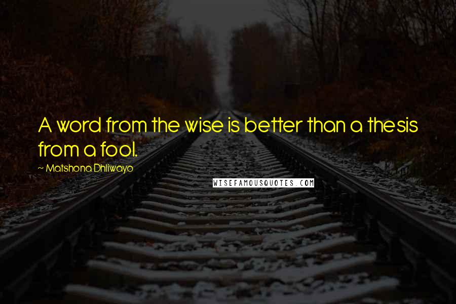 Matshona Dhliwayo Quotes: A word from the wise is better than a thesis from a fool.