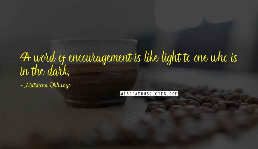 Matshona Dhliwayo Quotes: A word of encouragement is like light to one who is in the dark.