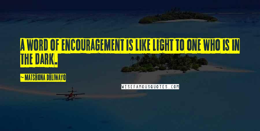 Matshona Dhliwayo Quotes: A word of encouragement is like light to one who is in the dark.