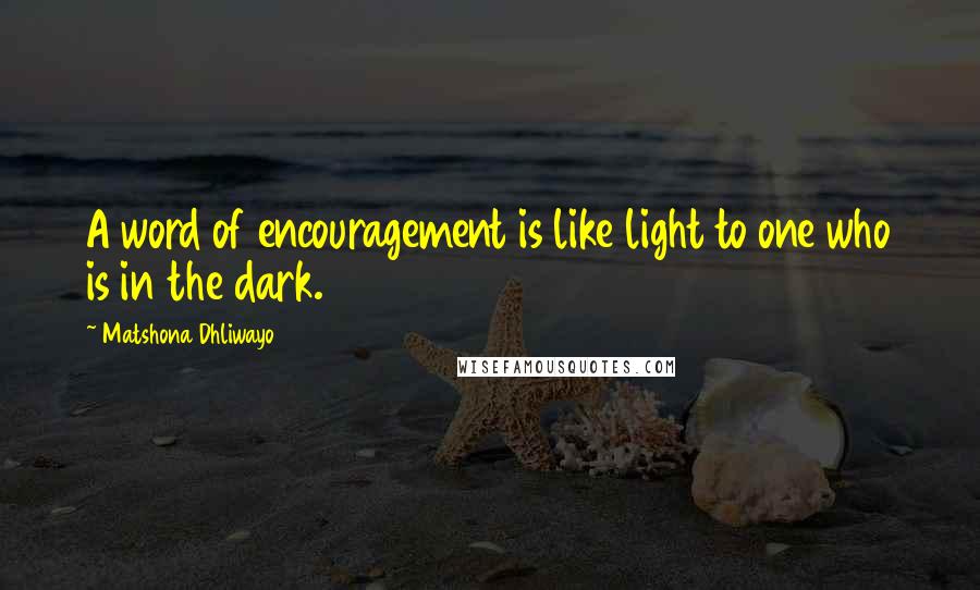 Matshona Dhliwayo Quotes: A word of encouragement is like light to one who is in the dark.