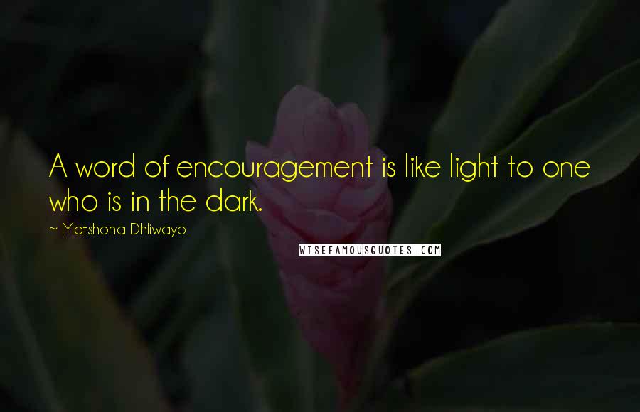 Matshona Dhliwayo Quotes: A word of encouragement is like light to one who is in the dark.