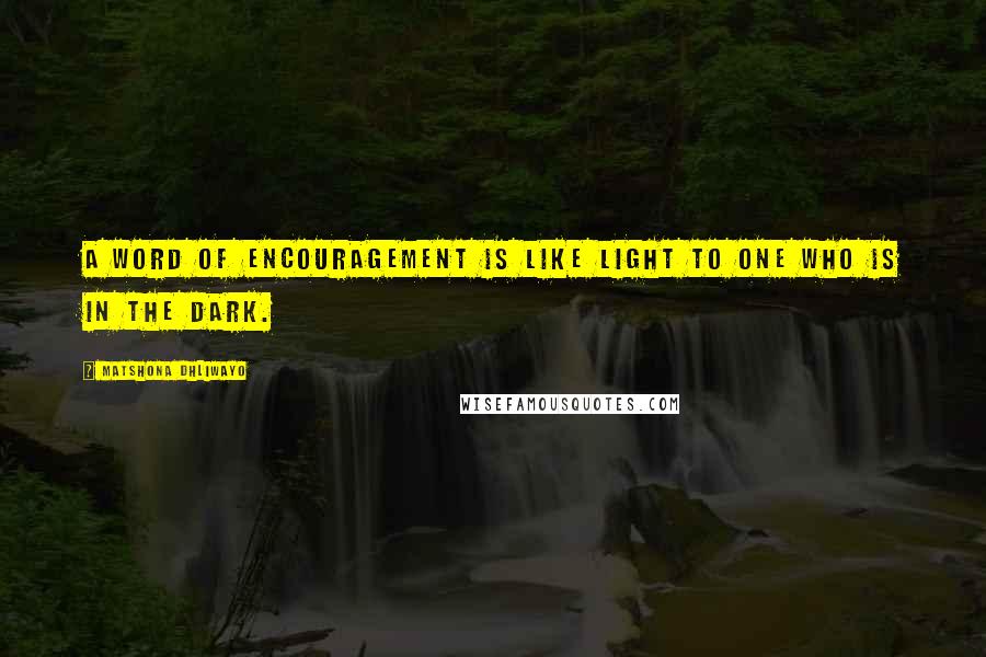 Matshona Dhliwayo Quotes: A word of encouragement is like light to one who is in the dark.