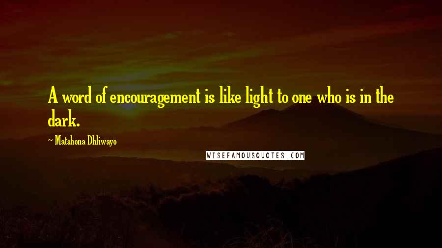 Matshona Dhliwayo Quotes: A word of encouragement is like light to one who is in the dark.