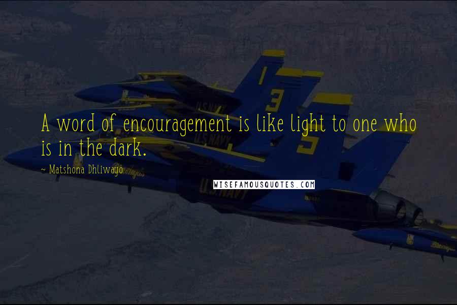 Matshona Dhliwayo Quotes: A word of encouragement is like light to one who is in the dark.