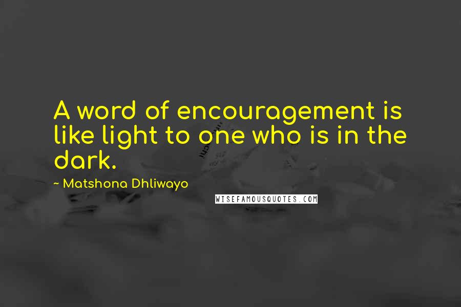 Matshona Dhliwayo Quotes: A word of encouragement is like light to one who is in the dark.