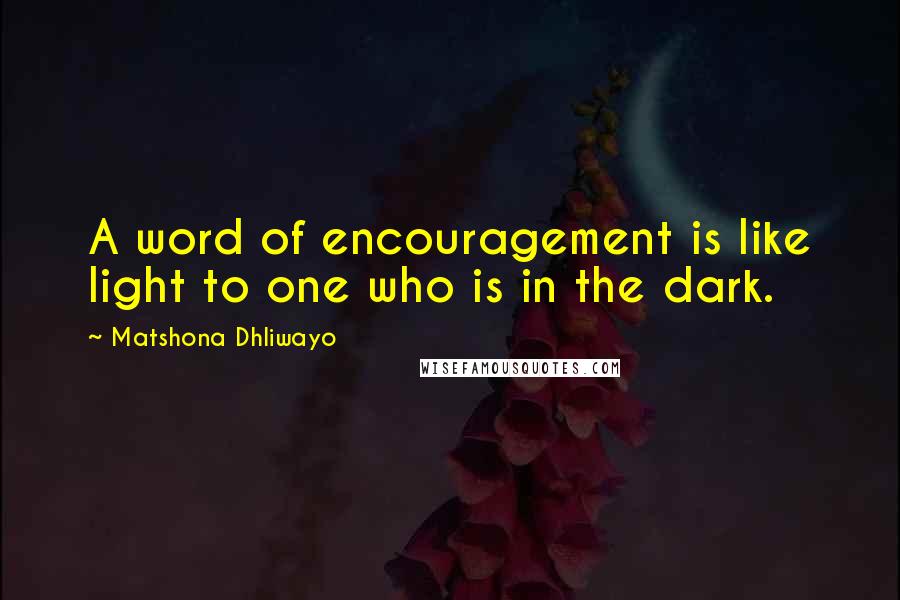 Matshona Dhliwayo Quotes: A word of encouragement is like light to one who is in the dark.