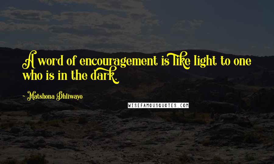 Matshona Dhliwayo Quotes: A word of encouragement is like light to one who is in the dark.